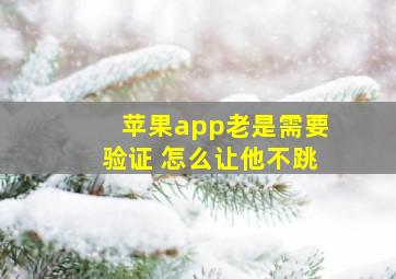 苹果app老是需要验证 怎么让他不跳